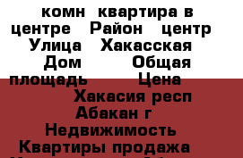 1-комн. квартира в центре › Район ­ центр › Улица ­ Хакасская › Дом ­ 80 › Общая площадь ­ 33 › Цена ­ 1 500 000 - Хакасия респ., Абакан г. Недвижимость » Квартиры продажа   . Хакасия респ.,Абакан г.